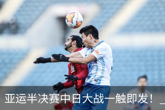 亚运半决赛中日大战一触即发！ 中国男篮需要保持内线优势