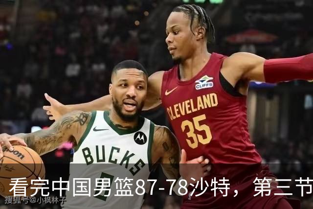 看完中国男篮87-78沙特，第三节14分仅领先篮板，不得不承认6个事实，廖三宁余嘉豪越打越好